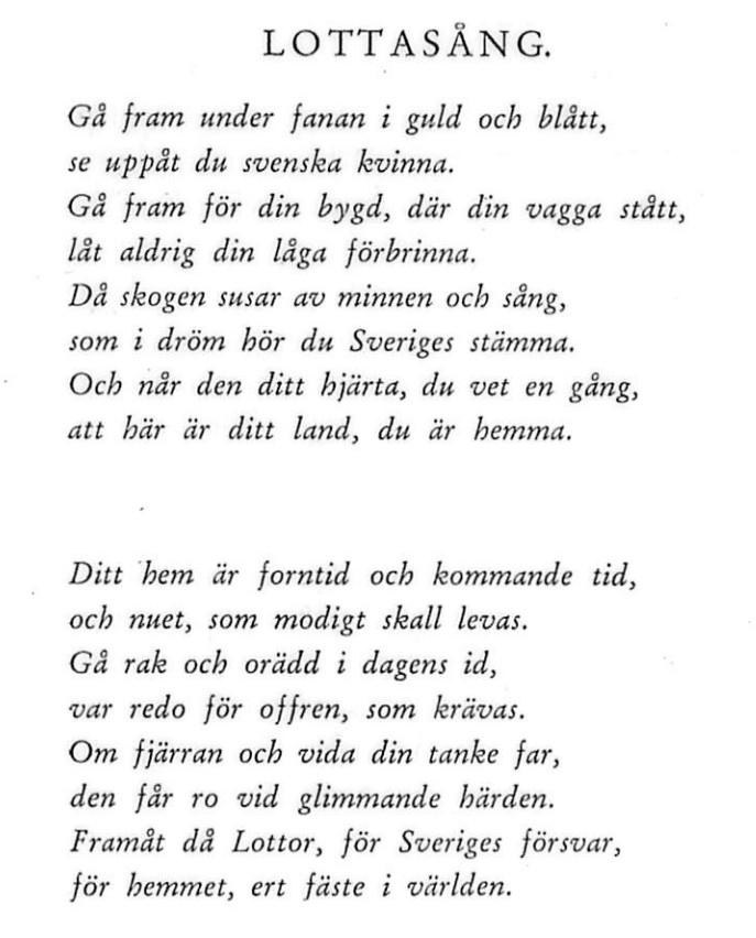 Gå fram under fanan i guld och blått, se uppåt du svenska kvinna. Gå fram för din byd, där din vagga stått, låt aldrig din låga förbrinna. Då skogen susar av minnen och sång, som i dröm hör du Sveriges stämma. Och når den ditt hjärta, du vet en gång, att här är ditt land, du är hemma. Ditt hem är forntid och kommande tid, och nuet, som modigt skall levas. Gå rak och orädd i dagens id, var redo för offren, som krävas. Om fjärran och vida din tanke far, den får ro vid glimmande härden. Framåt då Lottor, för Sveriges försvar, för hemmet, ert fäste i världen.
